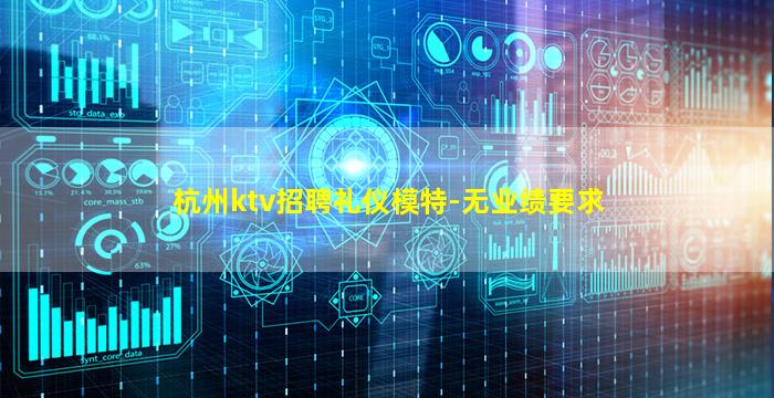 杭州ktv招聘礼仪模特-无业绩要求